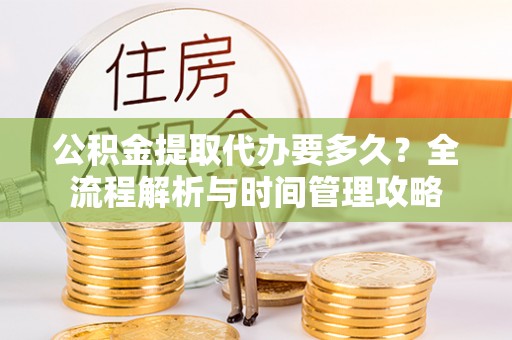 惠城公积金提取代办要多久？全流程解析与时间管理攻略