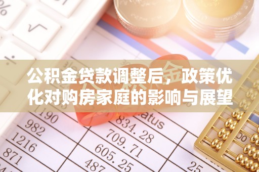 惠城公积金贷款调整后，政策优化对购房家庭的影响与展望