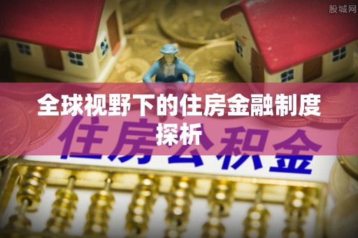 惠城全球视野下的住房金融制度探析