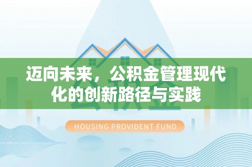 惠城迈向未来，公积金管理现代化的创新路径与实践
