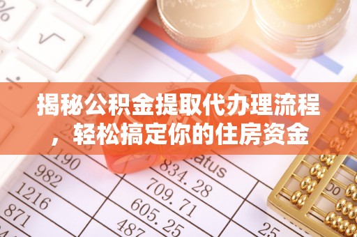 惠城揭秘公积金提取代办理流程，轻松搞定你的住房资金
