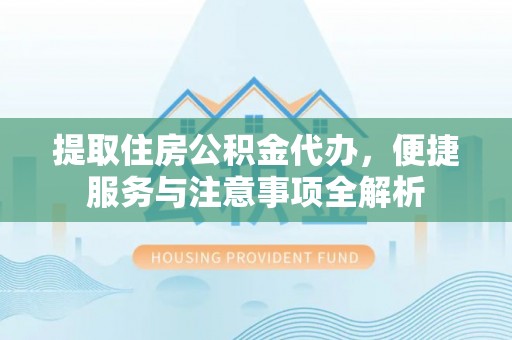 惠城提取住房公积金代办，便捷服务与注意事项全解析