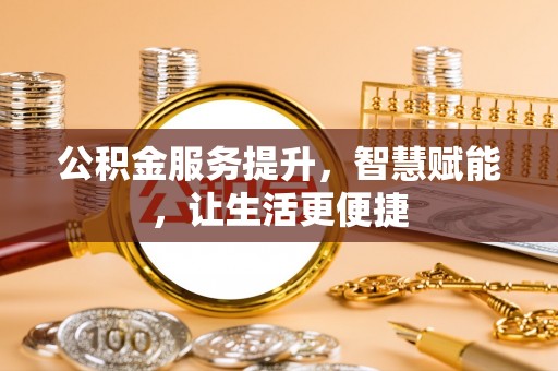 惠城公积金服务提升，智慧赋能，让生活更便捷