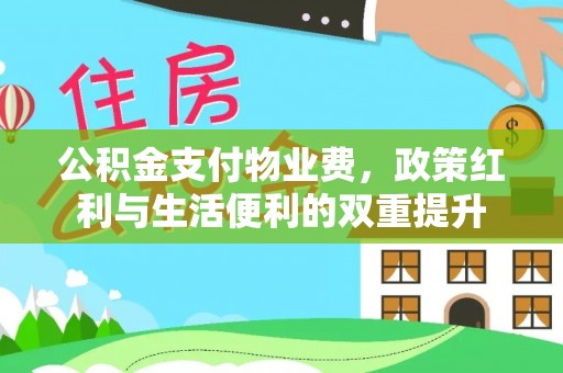 惠城公积金支付物业费，政策红利与生活便利的双重提升