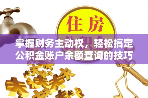惠城掌握财务主动权，轻松搞定公积金账户余额查询的技巧与方法