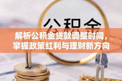 惠城解析公积金贷款调整时间，掌握政策红利与理财新方向