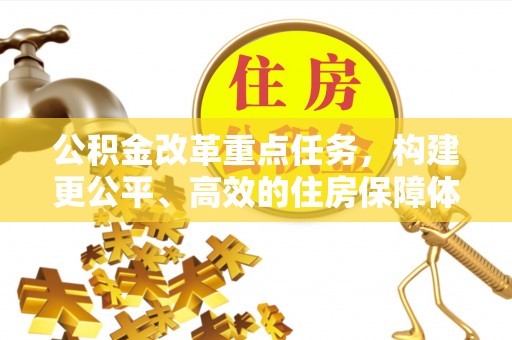 惠城公积金改革重点任务，构建更公平、高效的住房保障体系