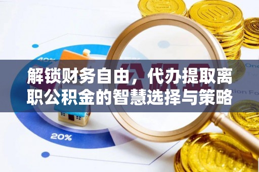 惠城解锁财务自由，代办提取离职公积金的智慧选择与策略
