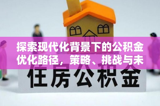 惠城探索现代化背景下的公积金优化路径，策略、挑战与未来展望