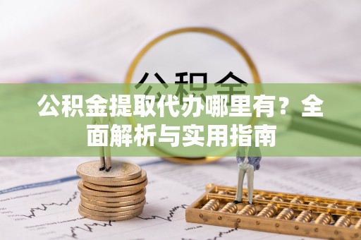 惠城公积金提取代办哪里有？全面解析与实用指南