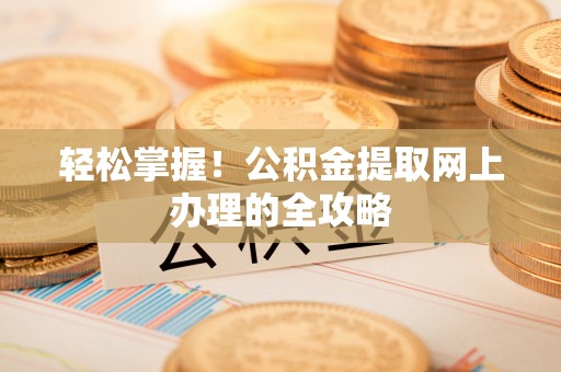 惠城轻松掌握！公积金提取网上办理的全攻略
