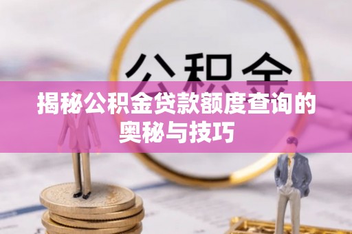 惠城揭秘公积金贷款额度查询的奥秘与技巧