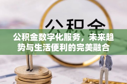 惠城公积金数字化服务，未来趋势与生活便利的完美融合