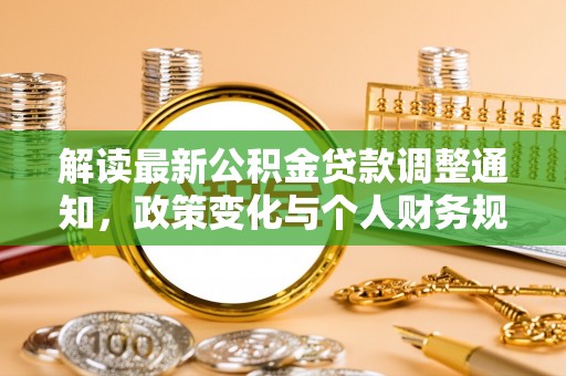 惠城解读最新公积金贷款调整通知，政策变化与个人财务规划