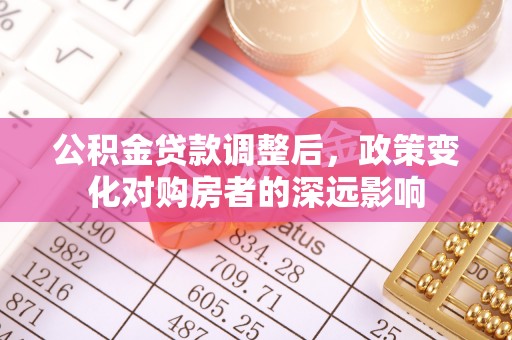 惠城公积金贷款调整后，政策变化对购房者的深远影响