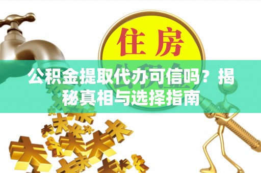 惠城公积金提取代办可信吗？揭秘真相与选择指南