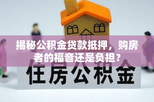 惠城揭秘公积金贷款抵押，购房者的福音还是负担？