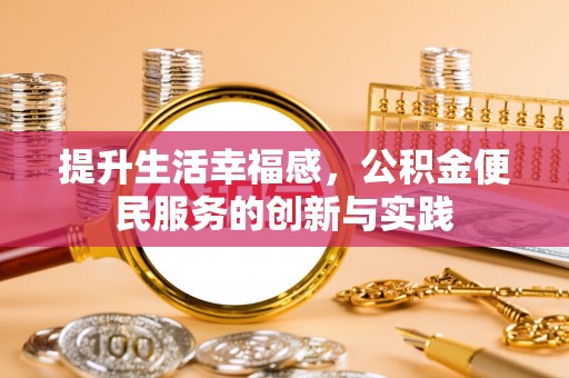 惠城提升生活幸福感，公积金便民服务的创新与实践