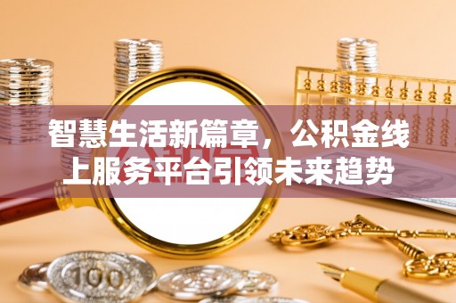 惠城智慧生活新篇章，公积金线上服务平台引领未来趋势