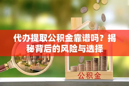惠城代办提取公积金靠谱吗？揭秘背后的风险与选择
