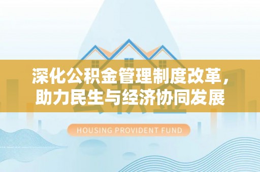 惠城深化公积金管理制度改革，助力民生与经济协同发展