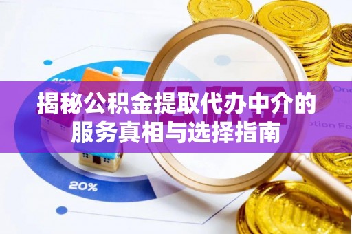 惠城揭秘公积金提取代办中介的服务真相与选择指南