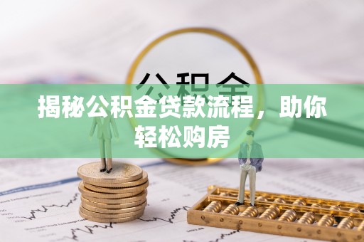 惠城揭秘公积金贷款流程，助你轻松购房