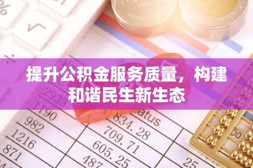 惠城提升公积金服务质量，构建和谐民生新生态