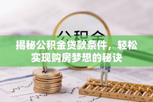 惠城揭秘公积金贷款条件，轻松实现购房梦想的秘诀