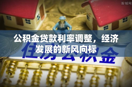 惠城公积金贷款利率调整，经济发展的新风向标