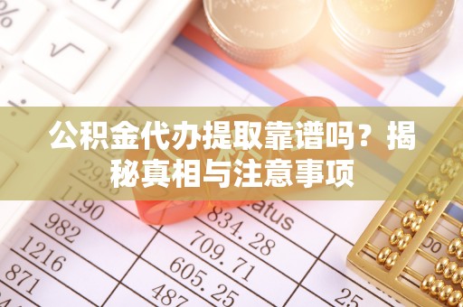惠城公积金代办提取靠谱吗？揭秘真相与注意事项