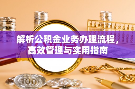 惠城解析公积金业务办理流程，高效管理与实用指南