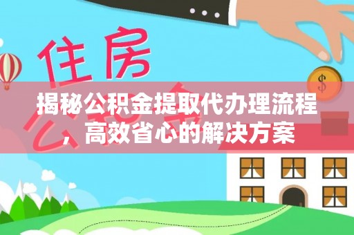 惠城揭秘公积金提取代办理流程，高效省心的解决方案