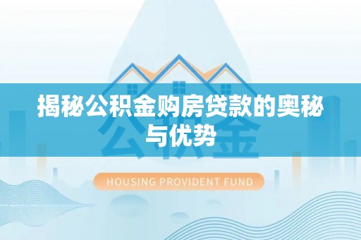 惠城揭秘公积金购房贷款的奥秘与优势