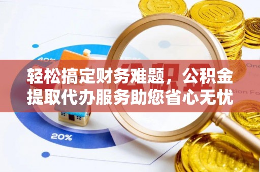 惠城轻松搞定财务难题，公积金提取代办服务助您省心无忧