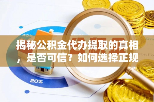 惠城揭秘公积金代办提取的真相，是否可信？如何选择正规服务？