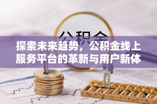 惠城探索未来趋势，公积金线上服务平台的革新与用户新体验