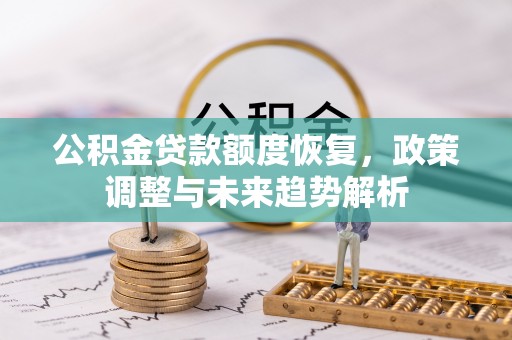 惠城公积金贷款额度恢复，政策调整与未来趋势解析