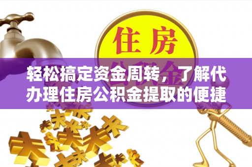 惠城轻松搞定资金周转，了解代办理住房公积金提取的便捷之道