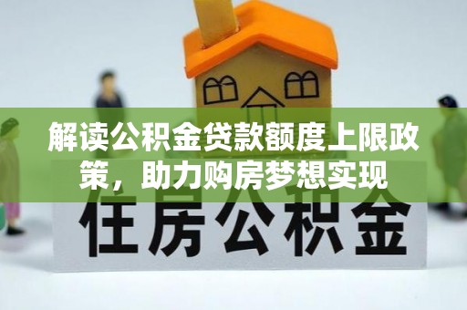 惠城解读公积金贷款额度上限政策，助力购房梦想实现