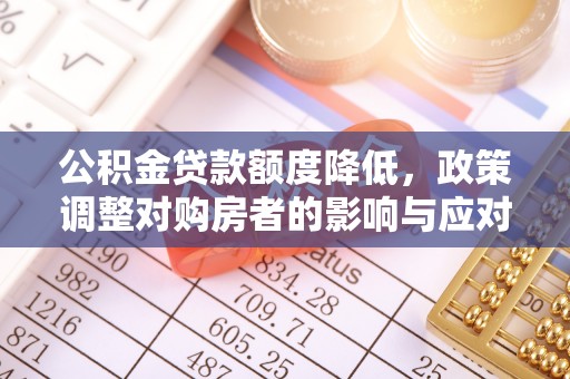 惠城公积金贷款额度降低，政策调整对购房者的影响与应对策略