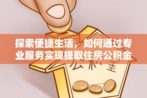 惠城探索便捷生活，如何通过专业服务实现提取住房公积金代办