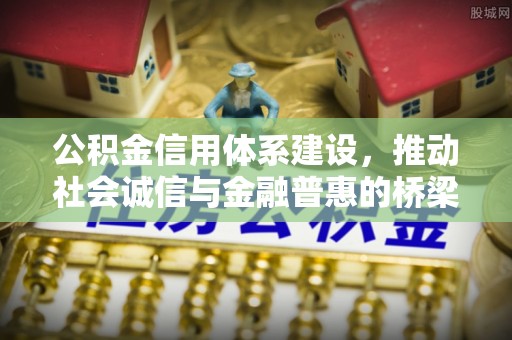 惠城公积金信用体系建设，推动社会诚信与金融普惠的桥梁
