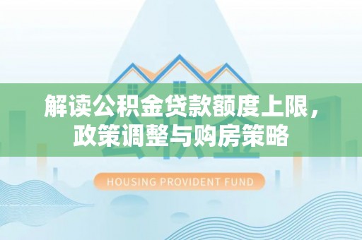 惠城解读公积金贷款额度上限，政策调整与购房策略