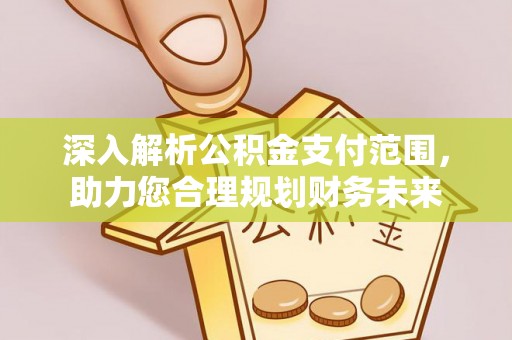 惠城深入解析公积金支付范围，助力您合理规划财务未来