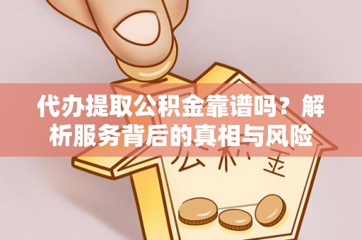惠城代办提取公积金靠谱吗？解析服务背后的真相与风险
