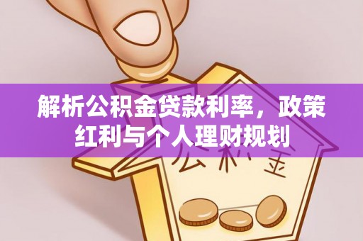 惠城解析公积金贷款利率，政策红利与个人理财规划