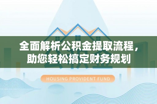 惠城全面解析公积金提取流程，助您轻松搞定财务规划
