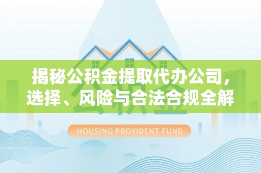 惠城揭秘公积金提取代办公司，选择、风险与合法合规全解析