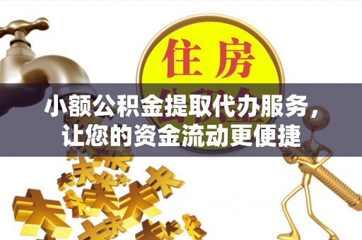 惠城小额公积金提取代办服务，让您的资金流动更便捷